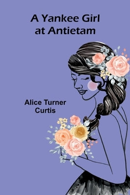 A Yankee Girl at Antietam by Turner Curtis, Alice
