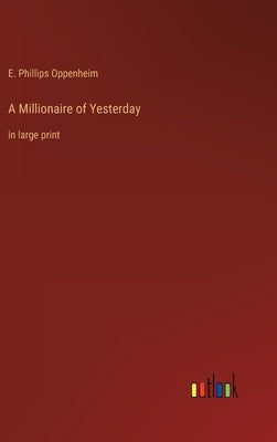 A Millionaire of Yesterday: in large print by Oppenheim, E. Phillips