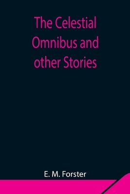 The Celestial Omnibus and other Stories by M. Forster, E.