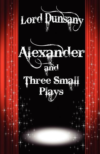 Alexander and Three Small Plays by Dunsany, Lord