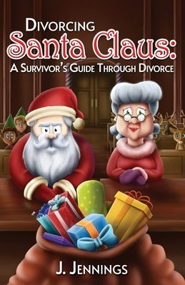 Divorcing Santa Claus: A Survivor's Guide Through Divorce by Jennings, J.