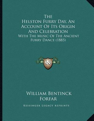 The Helston Furry Day, An Account Of Its Origin And Celebration: With The Music Of The Ancient Furry Dance (1885) by Forfar, William Bentinck