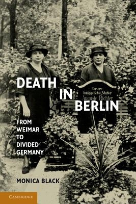 Death in Berlin: From Weimar to Divided Germany by Black, Monica