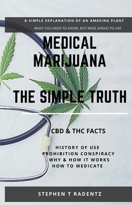 Medical Marijuana - The Simple Truth: A simple explanation of a misunderstood plant. by Radentz, Stephen