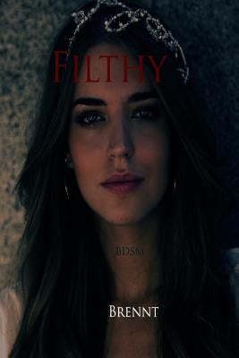 Filthy (Romance, erotica, alpha male, BDSM, Slave Erotica) by Brennt