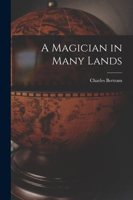 A Magician in Many Lands by Bertram, Charles