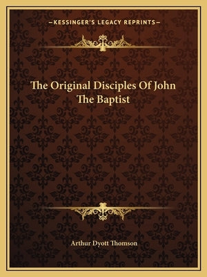 The Original Disciples Of John The Baptist by Thomson, Arthur Dyott