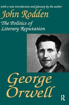 George Orwell: The Politics of Literary Reputation by Rodden, John