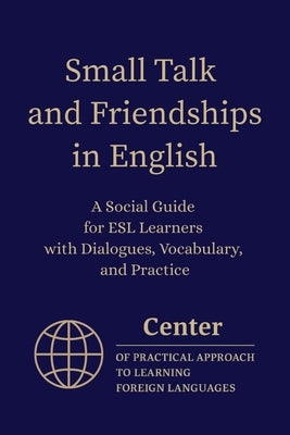 Small Talk and Friendships in English: A Social Guide for ESL Learners with Dialogues, Vocabulary, and Practice by Approach, Center Of Practical