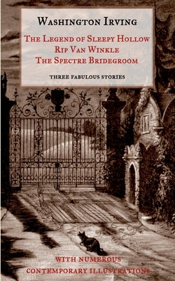 The Legend of Sleepy Hollow, Rip Van Winkle, The Spectre Bridegroom.Three Fabulous Ghost Stories from the Sketch Book: With Numerous Contemporary Illu by Irving, Washington