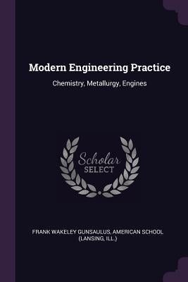Modern Engineering Practice: Chemistry, Metallurgy, Engines by Gunsaulus, Frank Wakeley