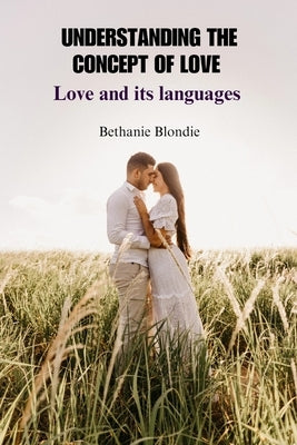Understanding the Concept of Love: Love and its languages by Blondie, Bethanie