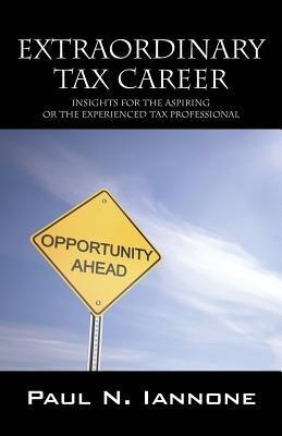 Extraordinary Tax Career: Insights for the Aspiring or the Experienced Tax Professional by Iannone, Paul N.