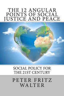 The 12 Angular Points of Social Justice and Peace: Social Policy for the 21st Century by Walter, Peter Fritz