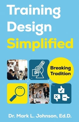 Training Design Simplified: Breaking Traditions by Johnson, Mark L.
