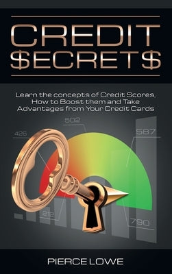 Credit Secrets: Learn the concepts of Credit Scores, How to Boost them and Take Advantages from Your Credit Cards by Lowe, Pierce