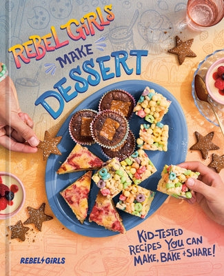 Rebel Girls Make Dessert: Kid-Tested Recipes You Can Make, Bake, and Share! by Rebel Girls Inc