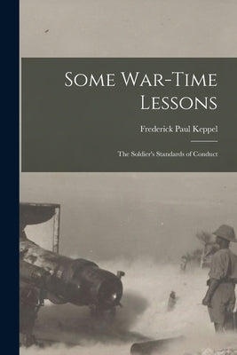 Some War-time Lessons: The Soldier's Standards of Conduct by Keppel, Frederick Paul