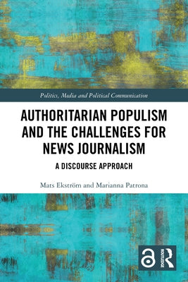 Authoritarian Populism and the Challenges for News Journalism: A Discourse Approach by Ekström, Mats