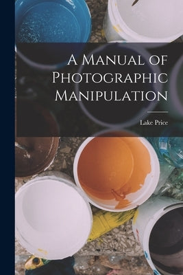A Manual of Photographic Manipulation by Price, Lake