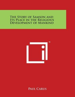 The Story of Samson and Its Place in the Religious Development of Mankind by Carus, Paul