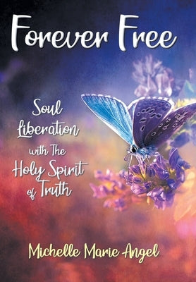 Forever Free: Soul Liberation with the Holy Spirit of Truth by Angel, Michelle Marie