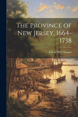 The Province of New Jersey, 1664-1738 by Tanner, Edwin Platt 1874-