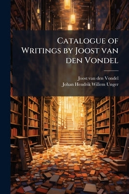 Catalogue of Writings by Joost van den Vondel by Vondel, Joost Van Den