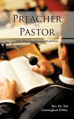 Preacher VS Pastor: A Few Things Young Preachers Should Know by Cunningham Dmin, Ted