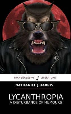 Lycanthropia: A Disturbance of Humours by Harris, Nathaniel J.