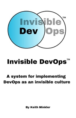 Invisible DevOps: A system for implementing DevOps as an invisible culture by Minkler, Keith