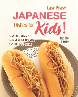 Easy Peasy Japanese Dishes for Kids!: Easy but Yummy Japanese Meals Kids Can Help to Make by Brown, Heston