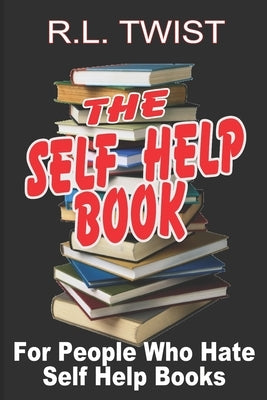 The Self Help Book for People Who Hate Self Help Books by Twist, R. L.