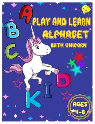Play and Learn Alphabet with Unicorn Ages 4-8: Handwriting Practice, Letter Coloring and Tracing Book for Girls Preschoolers, Pre K and Toddlers by Angela, Lorra