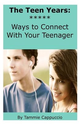 The Teen Years: Ways to Connect With Your Teenager by Cappuccio, Tammie a.