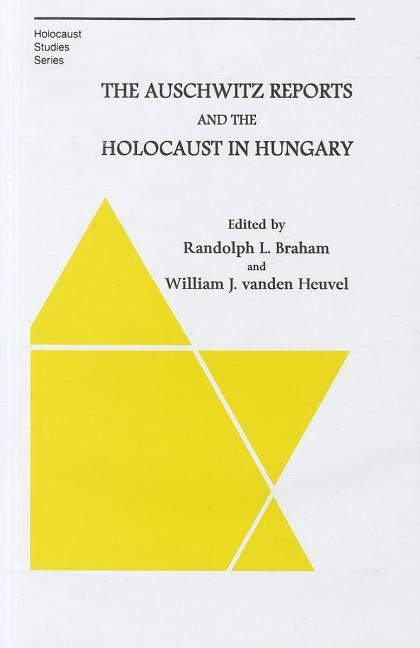 The Auschwitz Reports and the Holocaust in Hungary by Braham, Randolph