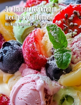 50 Italian Ice Cream Recipes for Home by Johnson, Kelly