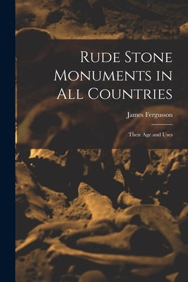 Rude Stone Monuments in All Countries: Their Age and Uses by Fergusson, James