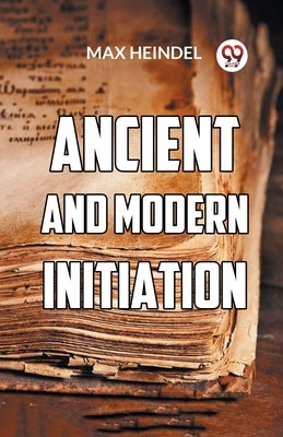 Ancient And Modern Initiation by Heindel, Max