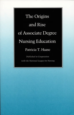 The Origins and Rise of Associate Degree Nursing Education by Haase, Patricia T.