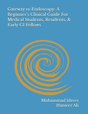 Gateway to Endoscopy: A Beginner's Clinical Guide For Medical Students, Residents, & Early GI Fellows by Ali, Hameer