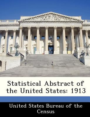 Statistical Abstract of the United States: 1913 by United States Bureau of the Census