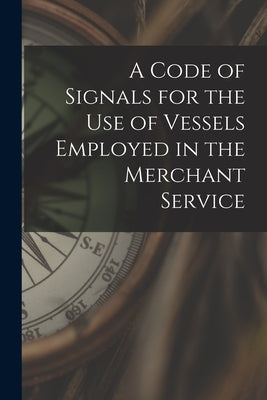 A Code of Signals for the Use of Vessels Employed in the Merchant Service by Anonymous