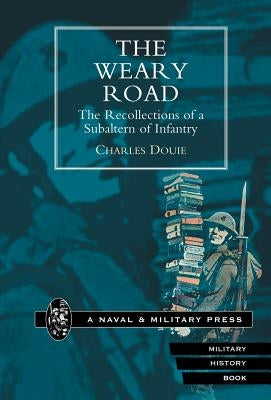 Weary Road. the Recollections of a Subaltern of Infantry by Douie, Charles