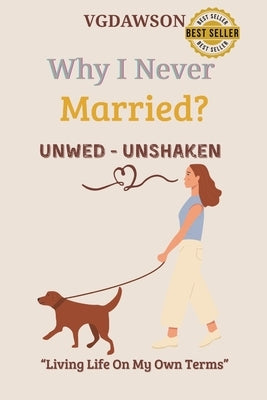 Why I Never Married? Unwed-Unshaken-Living Life on My Own Terms by Dawson, Vanessa G.