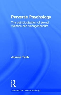 Perverse Psychology: The Pathologization of Sexual Violence and Transgenderism by Tosh, Jem