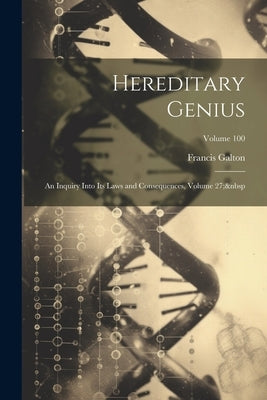 Hereditary Genius: An Inquiry Into Its Laws and Consequences, Volume 27; Volume 100 by Galton, Francis