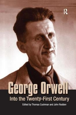 George Orwell: Into the Twenty-First Century by Cushman, Thomas