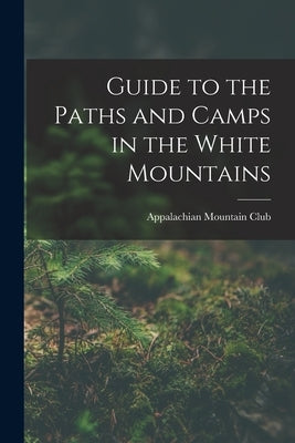 Guide to the Paths and Camps in the White Mountains by Club, Appalachian Mountain