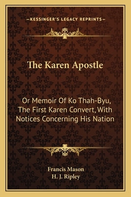The Karen Apostle: Or Memoir Of Ko Thah-Byu, The First Karen Convert, With Notices Concerning His Nation by Mason, Francis